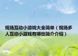 现场互动小游戏大全简单（现场多人互动小游戏有哪些简介介绍）