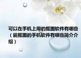 可以在手机上用的抠图软件有哪些（能抠图的手机软件有哪些简介介绍）