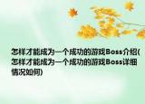 怎样才能成为一个成功的游戏Boss介绍(怎样才能成为一个成功的游戏Boss详细情况如何)