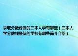录取分数线低的三本大学有哪些（三本大学分数线最低的学校有哪些简介介绍）