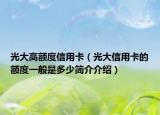 光大高额度信用卡（光大信用卡的额度一般是多少简介介绍）