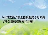 led灯太亮了怎么自制遮光（灯太亮了怎么自制遮光简介介绍）