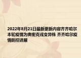 2022年8月21日最新更新内容齐齐哈尔本轮疫情为奥密克戎变异株 齐齐哈尔疫情防控进展