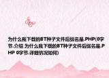 为什么我下载的BT种子文件后缀名是.PHP(0字节.介绍 为什么我下载的BT种子文件后缀名是.PHP 0字节.详细情况如何)