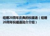结婚20周年庆典的祝福语（结婚20周年祝福语简介介绍）