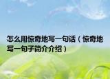 怎么用惊奇地写一句话（惊奇地写一句子简介介绍）