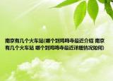南京有几个火车站(哪个到鸡鸣寺最近介绍 南京有几个火车站 哪个到鸡鸣寺最近详细情况如何)