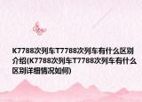 K7788次列车T7788次列车有什么区别介绍(K7788次列车T7788次列车有什么区别详细情况如何)