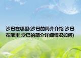 沙巴在哪里(沙巴的简介介绍 沙巴在哪里 沙巴的简介详细情况如何)