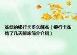 冻结的银行卡多久解冻（银行卡冻结了几天解冻简介介绍）