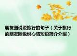 朋友圈说说旅行的句子（关于旅行的朋友圈说说心情短语简介介绍）