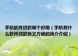 手机软件贷款哪个好用（手机有什么软件贷款快又方便的简介介绍）