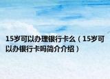 15岁可以办理银行卡么（15岁可以办银行卡吗简介介绍）
