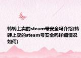 转转上卖的steam号安全吗介绍(转转上卖的steam号安全吗详细情况如何)
