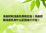 洗面奶和洁面乳有啥区别（洗面奶跟洁面乳有什么区别简介介绍）
