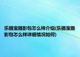 乐摄宝摄影包怎么样介绍(乐摄宝摄影包怎么样详细情况如何)