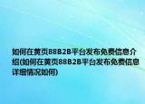如何在黄页88B2B平台发布免费信息介绍(如何在黄页88B2B平台发布免费信息详细情况如何)