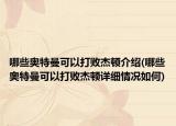 哪些奥特曼可以打败杰顿介绍(哪些奥特曼可以打败杰顿详细情况如何)