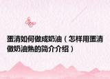 蛋清如何做成奶油（怎样用蛋清做奶油熟的简介介绍）