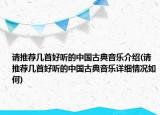 请推荐几首好听的中国古典音乐介绍(请推荐几首好听的中国古典音乐详细情况如何)