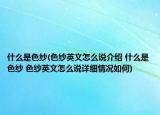 什么是色纱(色纱英文怎么说介绍 什么是色纱 色纱英文怎么说详细情况如何)