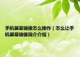 手机屏幕镜像怎么操作（怎么让手机屏幕镜像简介介绍）
