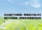 2010的TVB新剧~有哪些介绍(2010的TVB新剧~有哪些详细情况如何)