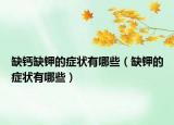 缺钙缺钾的症状有哪些（缺钾的症状有哪些）