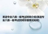 英语专业八级一般考试时间介绍(英语专业八级一般考试时间详细情况如何)