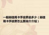 一般刷信用卡手续费是多少（刷信用卡手续费怎么算简介介绍）
