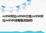 m950对比m950t介绍(m950对比m950t详细情况如何)