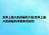 世界上最大的运输机介绍(世界上最大的运输机详细情况如何)