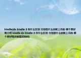 kindle(dx kindle 3 有什么区别 分别是什么时候上市的 哪个更好呢介绍 kindle dx kindle 3 有什么区别 分别是什么时候上市的 哪个更好呢详细情况如何)