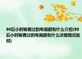 90后小时候看过的电视剧有什么介绍(90后小时候看过的电视剧有什么详细情况如何)
