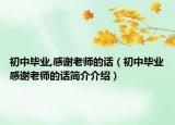 初中毕业,感谢老师的话（初中毕业感谢老师的话简介介绍）