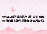 tiffany(li的父亲姚刚是谁介绍 tiffany li的父亲姚刚是谁详细情况如何)