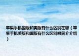 苹果手机国版和美版有什么区别在哪（苹果手机美版和国版有什么区别吗简介介绍）