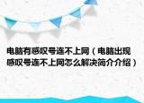 电脑有感叹号连不上网（电脑出现感叹号连不上网怎么解决简介介绍）