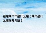 结婚两年年是什么婚（两年是什么婚简介介绍）