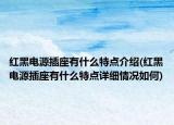 红黑电源插座有什么特点介绍(红黑电源插座有什么特点详细情况如何)