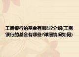 工商银行的基金有哪些?介绍(工商银行的基金有哪些?详细情况如何)