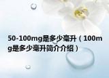 50-100mg是多少毫升（100mg是多少毫升简介介绍）