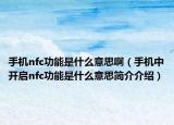 手机nfc功能是什么意思啊（手机中开启nfc功能是什么意思简介介绍）