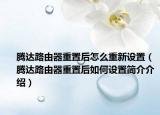 腾达路由器重置后怎么重新设置（腾达路由器重置后如何设置简介介绍）