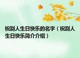 祝别人生日快乐的名字（祝别人生日快乐简介介绍）
