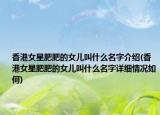 香港女星肥肥的女儿叫什么名字介绍(香港女星肥肥的女儿叫什么名字详细情况如何)