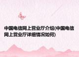 中国电信网上营业厅介绍(中国电信网上营业厅详细情况如何)