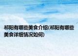 祁阳有哪些美食介绍(祁阳有哪些美食详细情况如何)
