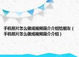 手机照片怎么做成视频简介介绍给朋友（手机照片怎么做成视频简介介绍）