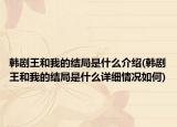 韩剧王和我的结局是什么介绍(韩剧王和我的结局是什么详细情况如何)